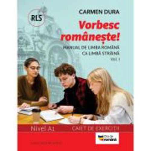 Vorbesc romaneste! Manual de limba romana ca limba straina (RLS) si caiet de exercitii. Nivel A1. vol. 1 - Carmen Dura