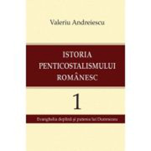 Istoria penticostalismului romanesc, volumul 1 - Valeriu Andreiescu