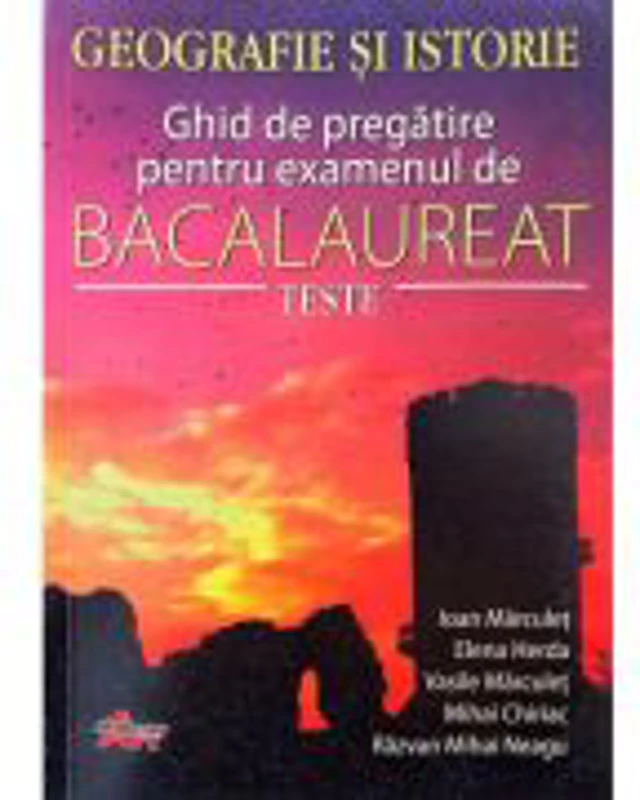 Bacalaureat Geografie si Istorie. Ghid de pregatire pentru examen. Teste - Ioan Marculet