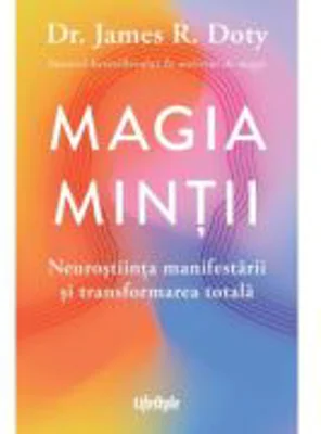 Magia mintii. Neurostiinta manifestarii si transformarea totala - Dr. James R. Doty