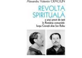 Revolta spirituala a unui preot de tara in Romania comunista. Iorgu Cioruta alias Ion Robu - Alexandru Valentin Craciun