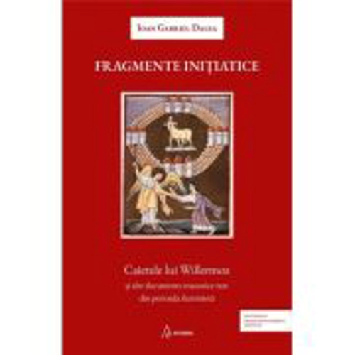 Fragmente initiatice. Caietele lui Willermoz si alte manuscrise rare din perioada iluminista - Ioan Gabriel Dalea