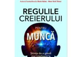 Regulile creierului pentru munca - John J. Medina