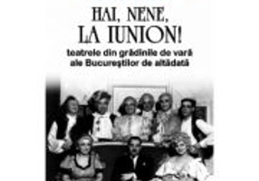 Hai, nene, la Iunion! Teatrele din gradinile de vara ale Bucurestilor de altadata. Editia 2 - Vera Molea