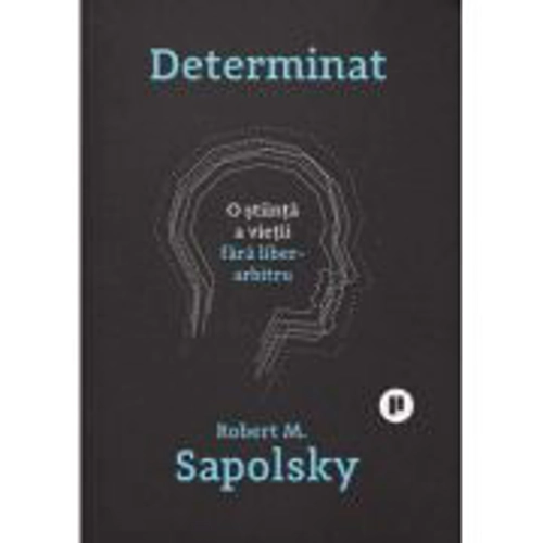 Determinat. O stiinta a vietii fara liber arbitru - Robert M. Sapolsky