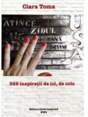 Atinge zidul pana devine usa. 369 inspiratii de ici, de colo - Clara Toma