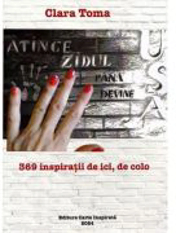 Atinge zidul pana devine usa. 369 inspiratii de ici, de colo - Clara Toma