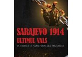 Sarajevo 1914: ultimul vals. O teorie a conspiratiei masonice - Gheorghe Bichicean