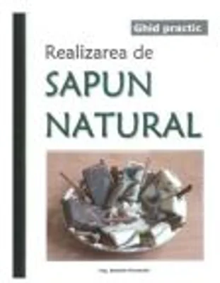 Ghid practic. Realizarea de sapun natural - Ing. Daniela Paraschiv