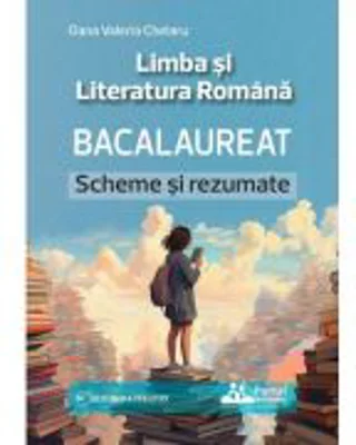 Bacalaureat. Limba si Literatura Romana, Scheme si Rezumate - Oana Valeria Chelaru