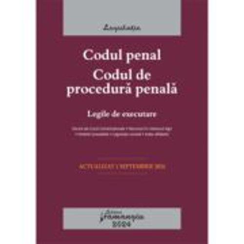 Codul penal. Codul de procedura penala. Legile de executare. Actualizat la 1 septembrie 2024