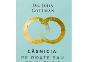 Casnicia, pe roate sau pe butuci? Cum poti face ca mariajul tau sa dureze - John Gottman