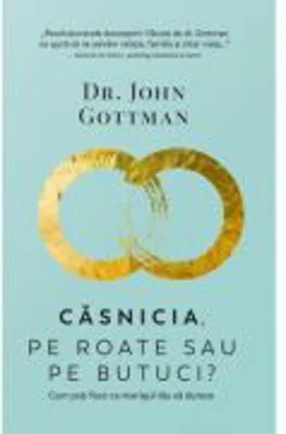 Casnicia, pe roate sau pe butuci? Cum poti face ca mariajul tau sa dureze - John Gottman