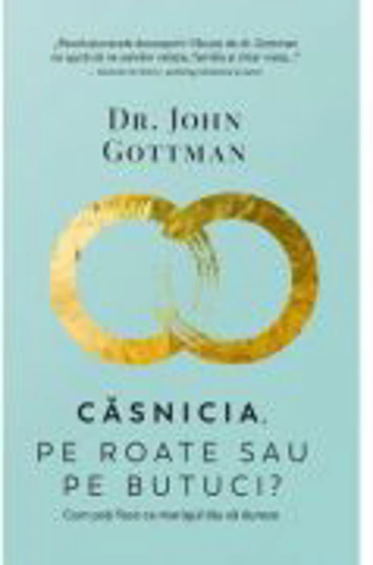 Casnicia, pe roate sau pe butuci? Cum poti face ca mariajul tau sa dureze - John Gottman