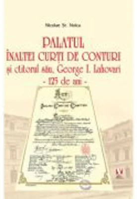 Palatul Inaltei Curti de Conturi si ctitorul sau, George I. Lahovari - Nicolae St. Noica