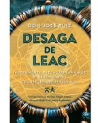 Desaga de Leac. Instrumente, ritualuri samanice si ceremonii de transformare personala - Don Jose Ruiz