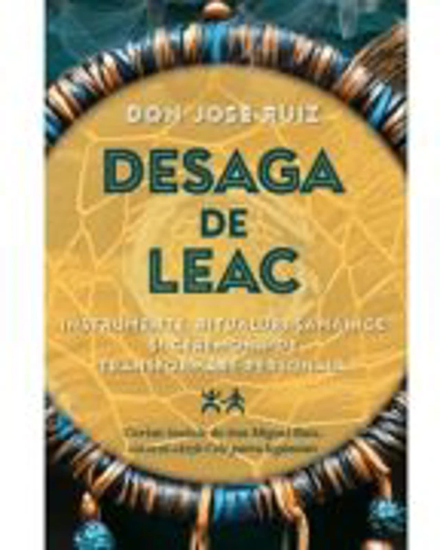 Desaga de Leac. Instrumente, ritualuri samanice si ceremonii de transformare personala - Don Jose Ruiz