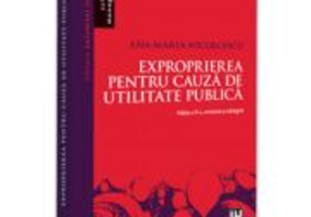 Exproprierea pentru cauza de utilitate publica. Editia a 2-a, revazuta si adaugita - Ana-Maria Nicolcescu
