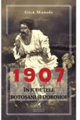 1907, in judetele Botosani si Dorohoi - Gica Manole