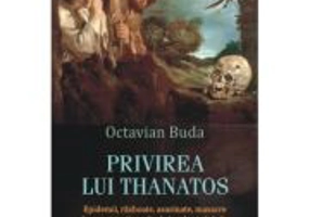Privirea lui Thanatos. Epidemii, razboaie, asasinate, masacre in sase istorii medicale locale si globale - Octavian Buda
