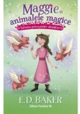 Maggie si animalele magice. Vol. 4: Salvarea porcusorilor zburatori - E. D. Baker
