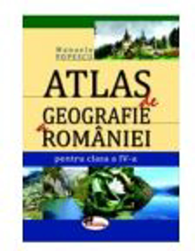 Atlas de geografie a Romaniei. Clasa a-IV-a - Manuela Popescu