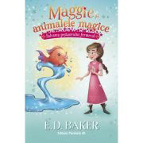 Maggie si animalele magice. Vol. 2: Salvarea pestisorului fermecat - E. D. Baker
