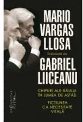 Chipuri ale raului in lumea de astazi. Fictiunea ca necesitate vitala - Mario Vargas Llosa, Gabriel Liiceanu