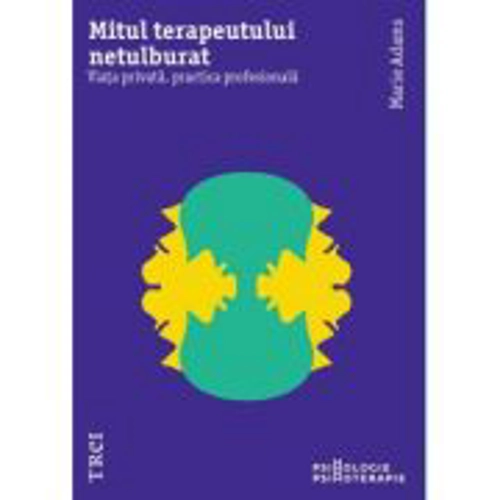 Mitul terapeutului netulburat. Viata privata, practica profesionala - Marie Adams