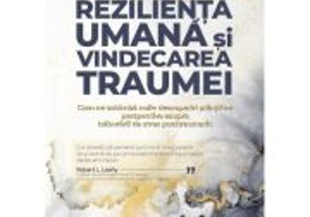 Rezilienta umana si vindecarea traumei. Cum ne schimba noile descoperiri stiintifice perspectiva asupra tulburarii de stres posttraumatic - Dr. George