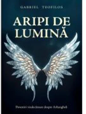 Aripi de lumina. Povestiri vindecatoare despre Arhangheli - Gabriel Teofilos