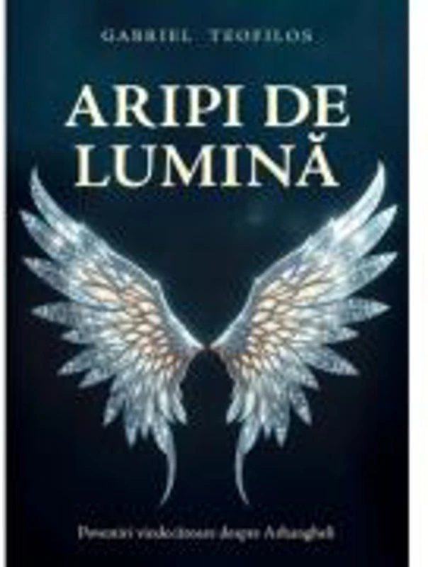 Aripi de lumina. Povestiri vindecatoare despre Arhangheli - Gabriel Teofilos