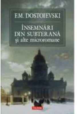 Insemnari din subterana si alte microromane - F. M. Dostoievski