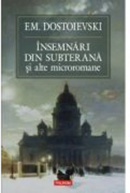 Insemnari din subterana si alte microromane - F. M. Dostoievski