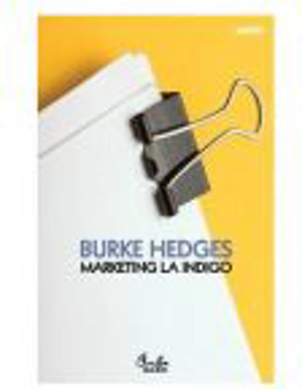 Marketing la indigo. Cum sa faci avere prin metode testate de altii - Burke Hedges