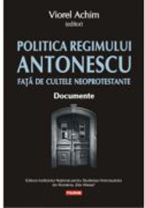 Politica Regimului Antonescu fata de cultele neoprotestante. Documente - Viorel Achim