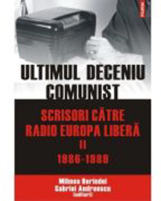 Ultimul deceniu comunist. Scrisori catre Radio Europa Libera, volumul II: 1986-1989 - Gabriel Andreescu, Mihnea Berindei