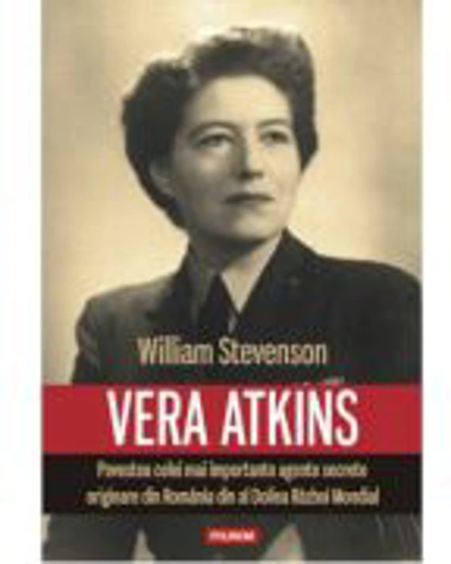 Vera Atkins. Povestea celei mai importante agente secrete originare din Romania din al Doilea Razboi Mondial - William Stevenson