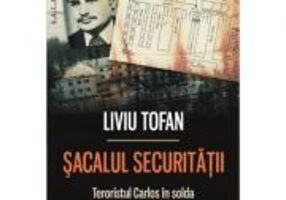 Sacalul Securitatii. Teroristul Carlos in solda spionajului romanesc - Liviu Tofan