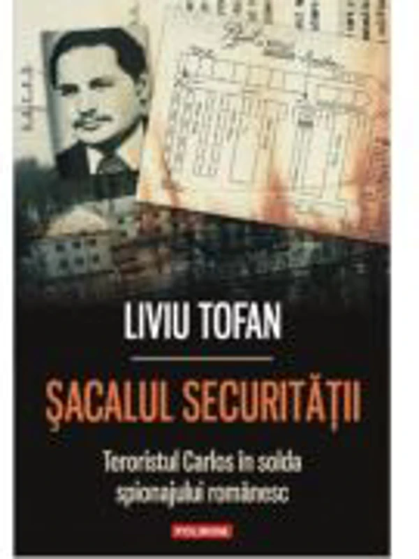 Sacalul Securitatii. Teroristul Carlos in solda spionajului romanesc - Liviu Tofan