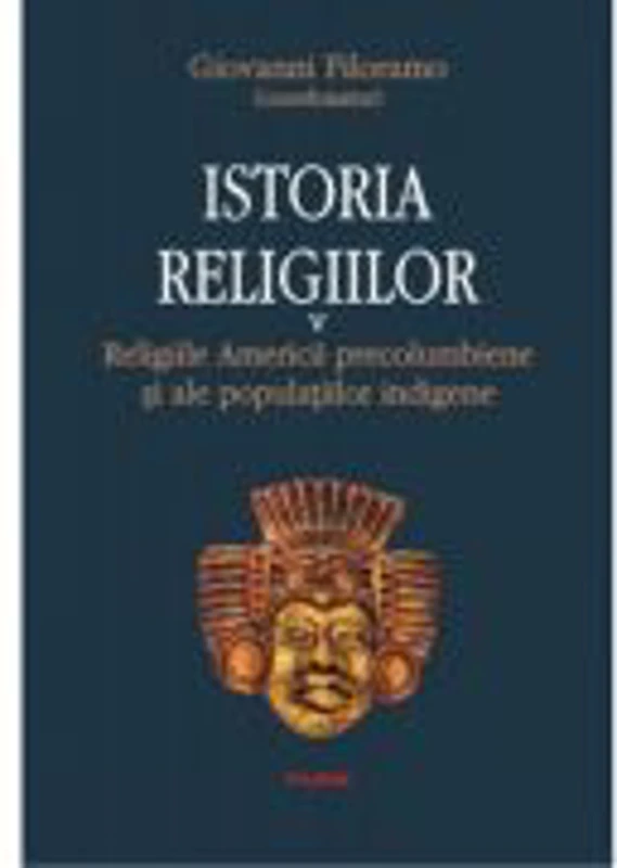 Istoria religiilor. Religiile Americii precolumbiene si ale populatiilor indigene, volumul V - Giovanni Filoramo