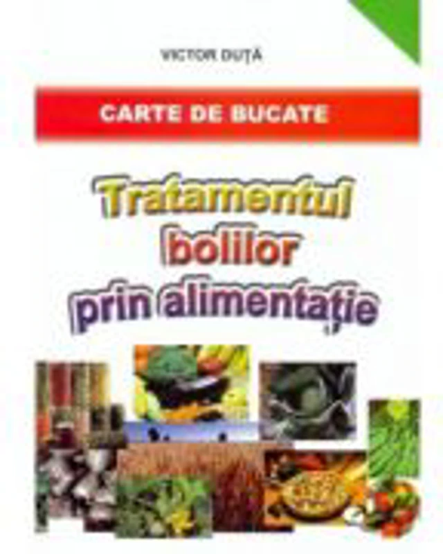 Tratamentul bolilor prin alimentatie. Carte de bucate - Victor Duta