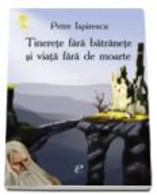 Tinerete fara batranete si viata fara de moarte (Petre Ispirescu)