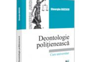 Deontologie politieneasca. Curs universitar - Gheorghe Buzescu