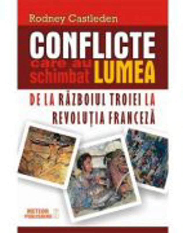 Conflicte care au schimbat lumea. Vol. I - De la Razboiul Troiei la Revolutia Franceza - Rodney Castleden
