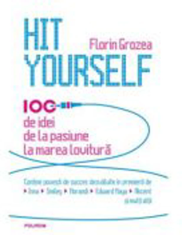 Hit Yourself. 100 de idei de la pasiune la marea lovitura. - Florin Grozea