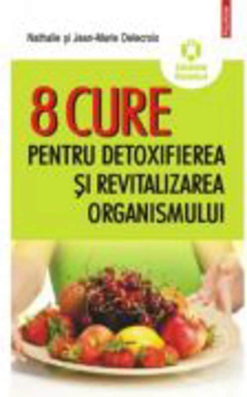 8 cure pentru detoxifierea şi revitalizarea organismului - Nathalie Delecroix, Jean-Marie Delecroix