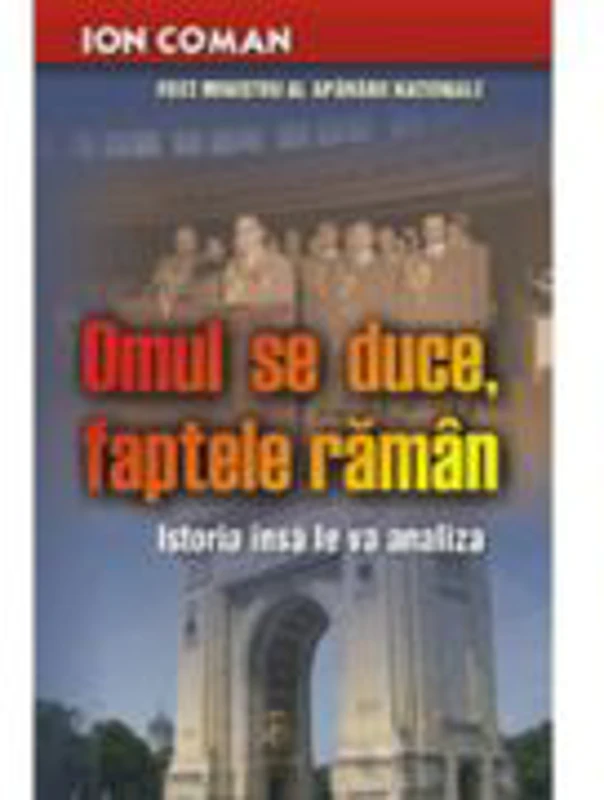 Omul se duce, faptele raman. Istoria insa le va analiza - Ion Coman