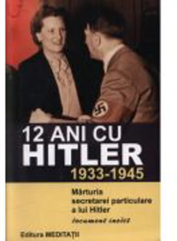 12 ani cu Hitler (1933-1945) Marturia secretarei particulare a lui Hitler - Christa Schroeder