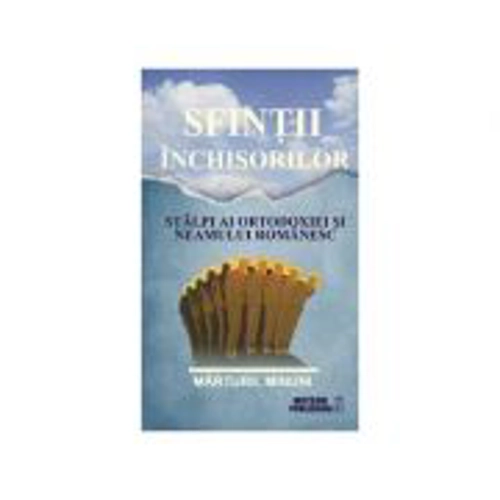 Sfintii inchisorilor. Stalpi ai ortodoxiei si neamului romanesc. Editia a II-a